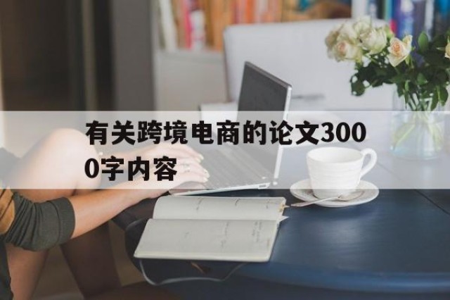 有关跨境电商的论文3000字内容