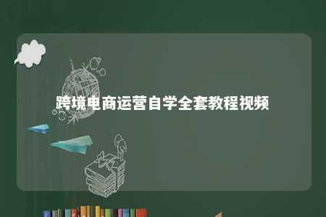 跨境电商运营自学全套教程视频 跨境电商运营自学全套教程视频大全