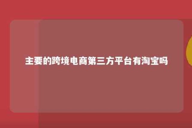 主要的跨境电商第三方平台有淘宝吗 主要的跨境电商第三方平台有哪些