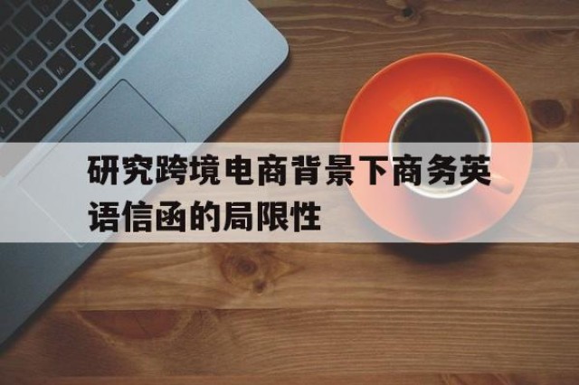 研究跨境电商背景下商务英语信函的局限性