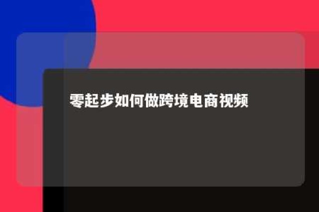 零起步如何做跨境电商视频