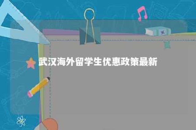 武汉海外留学生优惠政策最新