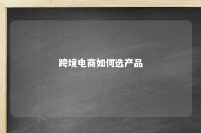 跨境电商如何选产品 跨境电商选品的技巧思路