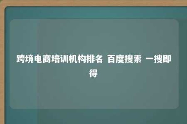 跨境电商培训机构排名 百度搜索 一搜即得 跨境电商平台培训哪家最正规