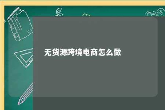 无货源跨境电商怎么做 个人怎么开跨境电商店铺