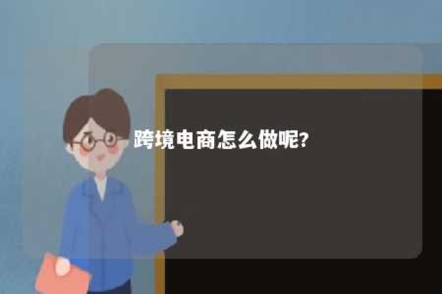 跨境电商怎么做呢? 跨境电商怎样做?