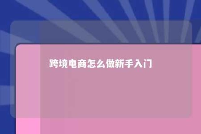 跨境电商怎么做新手入门 跨境电商怎么做新手入门个人