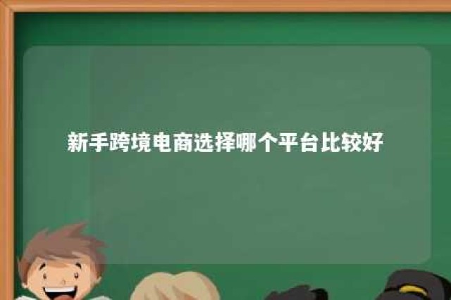 新手跨境电商选择哪个平台比较好