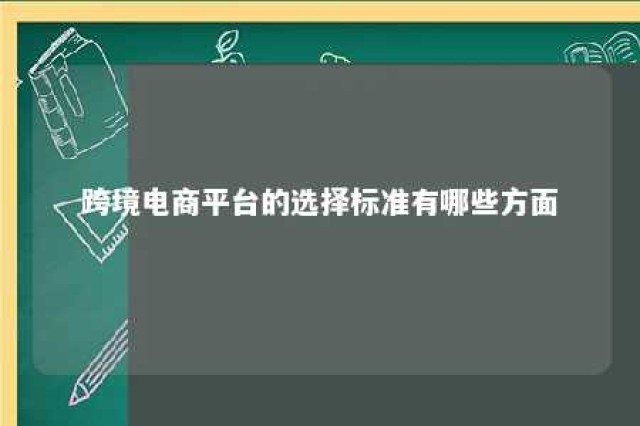 跨境电商平台的选择标准有哪些方面 选择跨境电商平台的依据和应考虑的因素