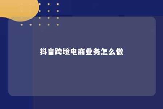 抖音跨境电商业务怎么做 抖音跨境电商业务怎么做推广