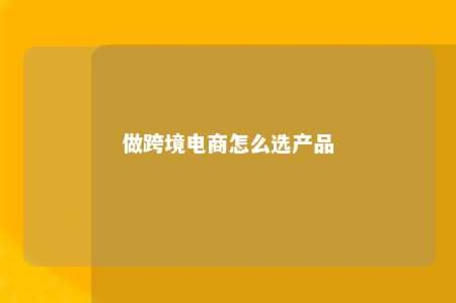 做跨境电商怎么选产品 做跨境电商选品怎么选