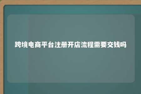 跨境电商平台注册开店流程需要交钱吗