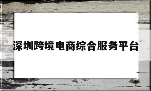 深圳跨境电商综合服务平台